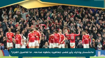 مانشستر يونايتد يثير غضب جماهيره بخطوة صادمة.. ما تفاصيل القرار؟